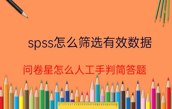 spss怎么筛选有效数据 问卷星怎么人工手判简答题？